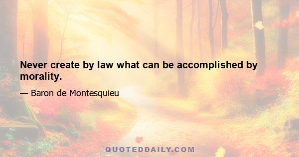 Never create by law what can be accomplished by morality.