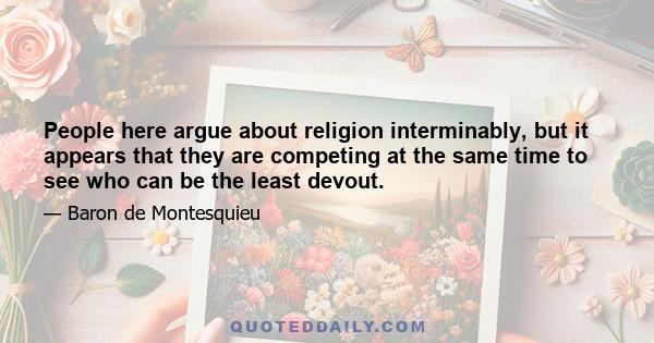 People here argue about religion interminably, but it appears that they are competing at the same time to see who can be the least devout.