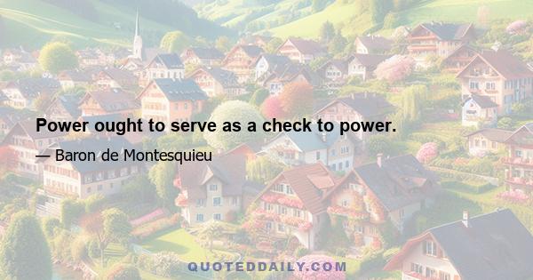 Power ought to serve as a check to power.