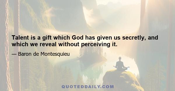 Talent is a gift which God has given us secretly, and which we reveal without perceiving it.