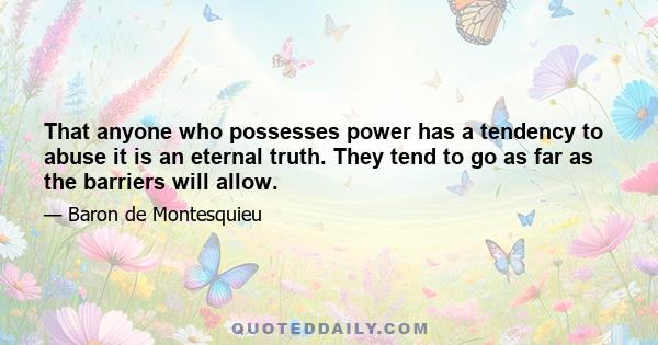 That anyone who possesses power has a tendency to abuse it is an eternal truth. They tend to go as far as the barriers will allow.