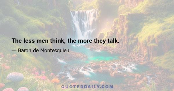 The less men think, the more they talk.