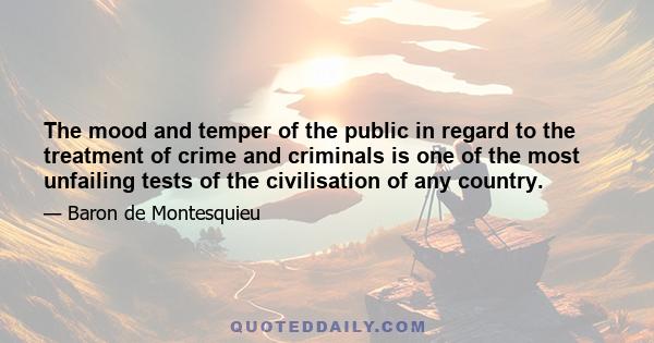 The mood and temper of the public in regard to the treatment of crime and criminals is one of the most unfailing tests of the civilisation of any country.