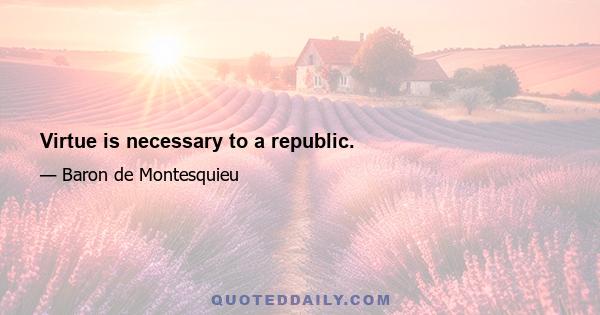 Virtue is necessary to a republic.