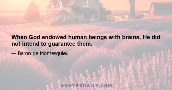 When God endowed human beings with brains, He did not intend to guarantee them.