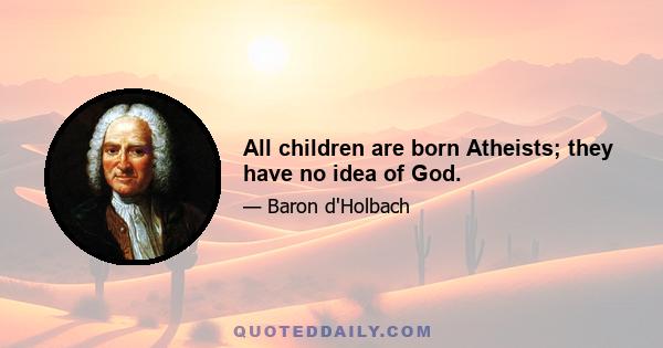 All children are born Atheists; they have no idea of God.