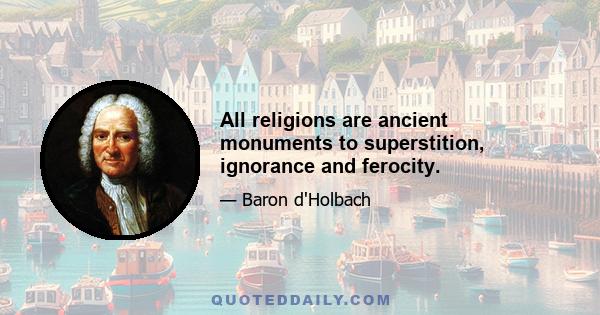 All religions are ancient monuments to superstition, ignorance and ferocity.