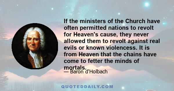 If the ministers of the Church have often permitted nations to revolt for Heaven's cause, they never allowed them to revolt against real evils or known violencess. It is from Heaven that the chains have come to fetter