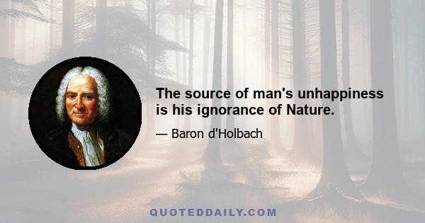 The source of man's unhappiness is his ignorance of Nature.