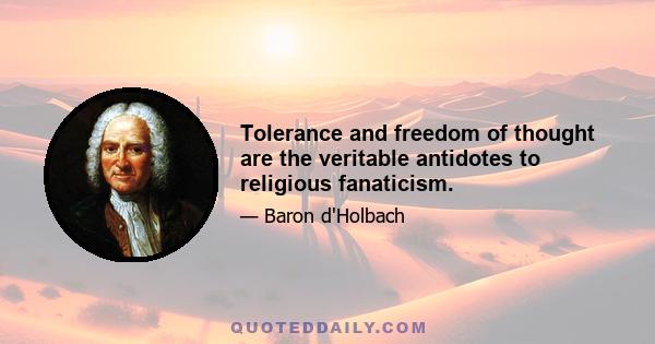 Tolerance and freedom of thought are the veritable antidotes to religious fanaticism.