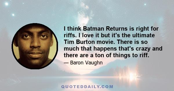 I think Batman Returns is right for riffs. I love it but it's the ultimate Tim Burton movie. There is so much that happens that's crazy and there are a ton of things to riff.