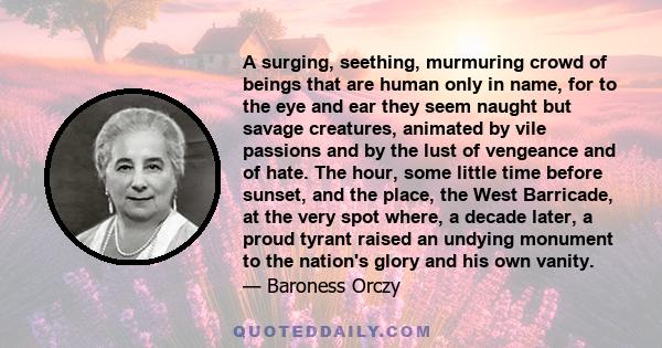 A surging, seething, murmuring crowd of beings that are human only in name, for to the eye and ear they seem naught but savage creatures, animated by vile passions and by the lust of vengeance and of hate. The hour,