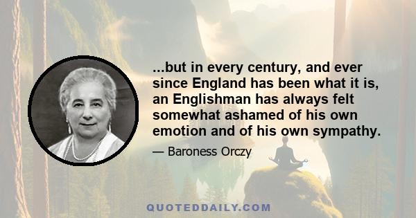 ...but in every century, and ever since England has been what it is, an Englishman has always felt somewhat ashamed of his own emotion and of his own sympathy.