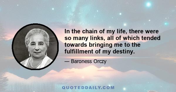 In the chain of my life, there were so many links, all of which tended towards bringing me to the fulfillment of my destiny.