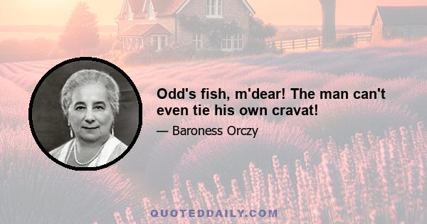 Odd's fish, m'dear! The man can't even tie his own cravat!