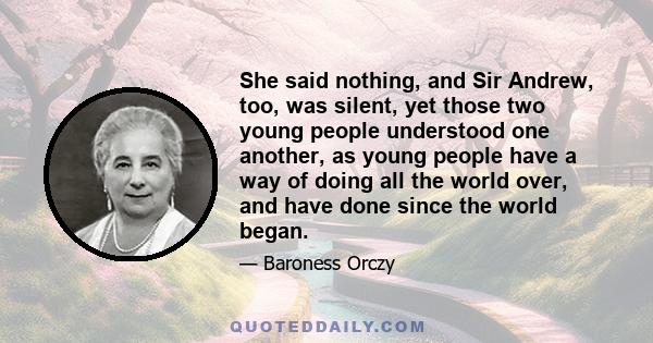 She said nothing, and Sir Andrew, too, was silent, yet those two young people understood one another, as young people have a way of doing all the world over, and have done since the world began.