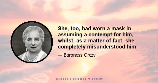 She, too, had worn a mask in assuming a contempt for him, whilst, as a matter of fact, she completely misunderstood him