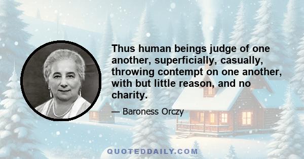 Thus human beings judge of one another, superficially, casually, throwing contempt on one another, with but little reason, and no charity.