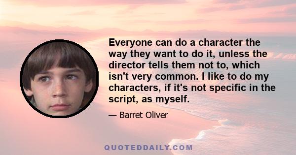 Everyone can do a character the way they want to do it, unless the director tells them not to, which isn't very common. I like to do my characters, if it's not specific in the script, as myself.