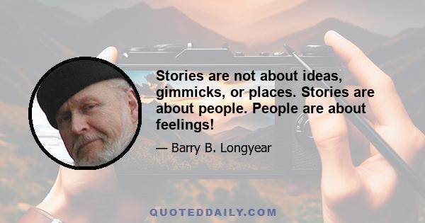 Stories are not about ideas, gimmicks, or places. Stories are about people. People are about feelings!