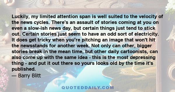 Luckily, my limited attention span is well suited to the velocity of the news cycles. There's an assault of stories coming at you on even a slow-ish news day, but certain things just tend to stick out. Certain stories