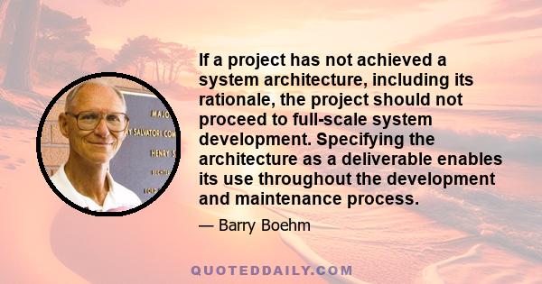 If a project has not achieved a system architecture, including its rationale, the project should not proceed to full-scale system development. Specifying the architecture as a deliverable enables its use throughout the