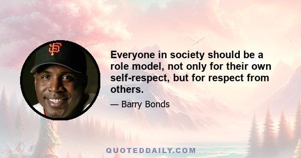 Everyone in society should be a role model, not only for their own self-respect, but for respect from others.