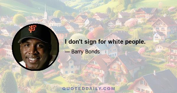 I don't sign for white people.