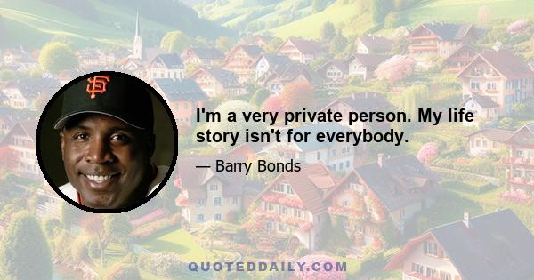 I'm a very private person. My life story isn't for everybody.