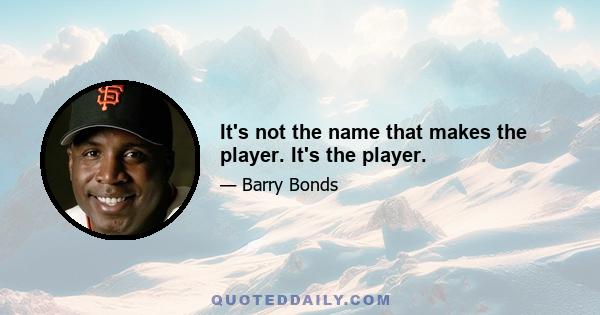 It's not the name that makes the player. It's the player.