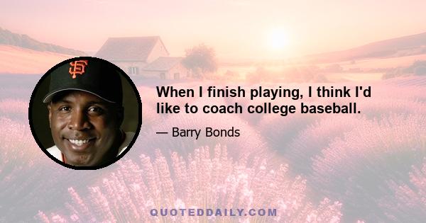 When I finish playing, I think I'd like to coach college baseball.