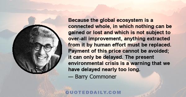 Because the global ecosystem is a connected whole, in which nothing can be gained or lost and which is not subject to over-all improvement, anything extracted from it by human effort must be replaced. Payment of this