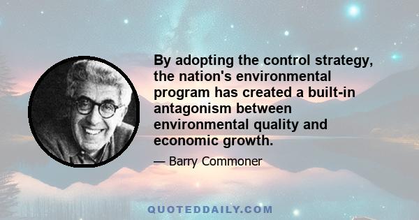 By adopting the control strategy, the nation's environmental program has created a built-in antagonism between environmental quality and economic growth.