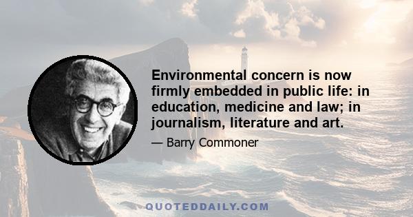 Environmental concern is now firmly embedded in public life: in education, medicine and law; in journalism, literature and art.