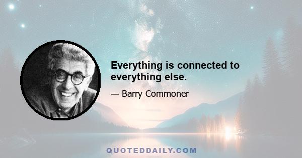 Everything is connected to everything else.