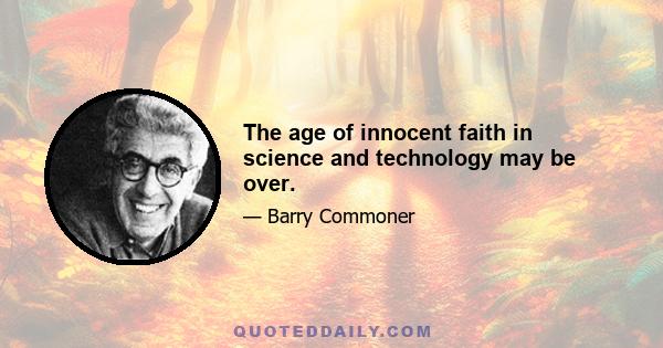 The age of innocent faith in science and technology may be over.