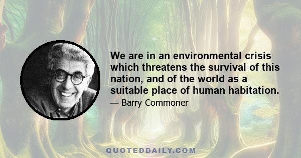 We are in an environmental crisis which threatens the survival of this nation, and of the world as a suitable place of human habitation.