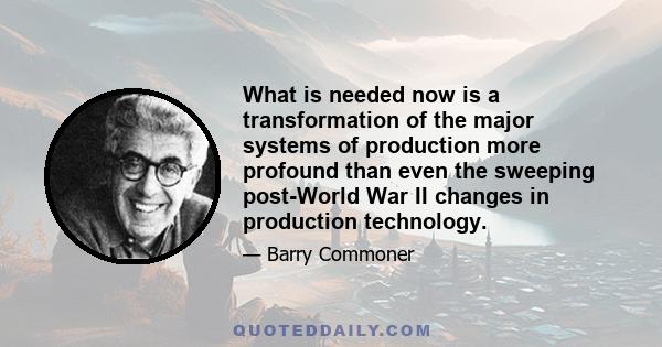 What is needed now is a transformation of the major systems of production more profound than even the sweeping post-World War II changes in production technology.