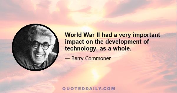 World War II had a very important impact on the development of technology, as a whole.