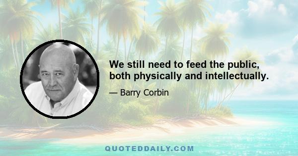 We still need to feed the public, both physically and intellectually.