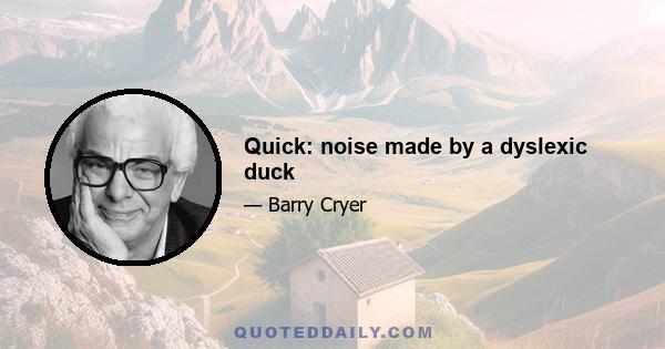 Quick: noise made by a dyslexic duck