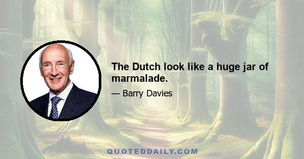 The Dutch look like a huge jar of marmalade.