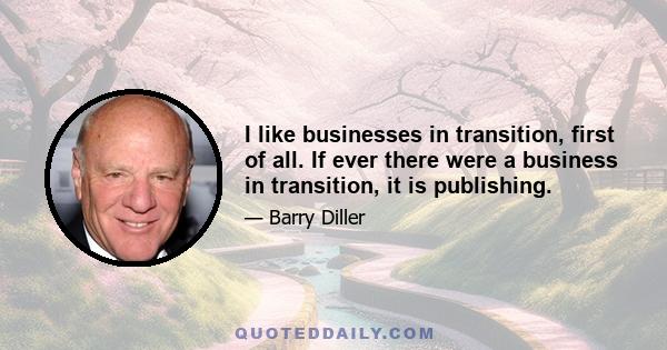 I like businesses in transition, first of all. If ever there were a business in transition, it is publishing.