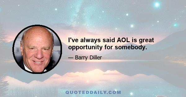 I've always said AOL is great opportunity for somebody.