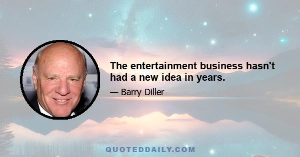 The entertainment business hasn't had a new idea in years.