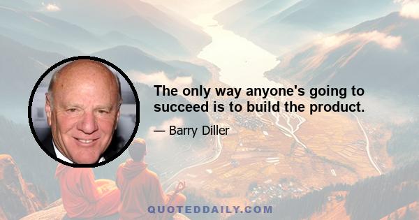 The only way anyone's going to succeed is to build the product.