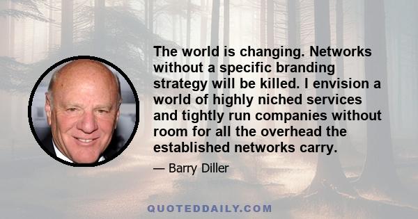 The world is changing. Networks without a specific branding strategy will be killed. I envision a world of highly niched services and tightly run companies without room for all the overhead the established networks