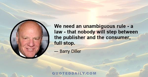 We need an unambiguous rule - a law - that nobody will step between the publisher and the consumer, full stop.