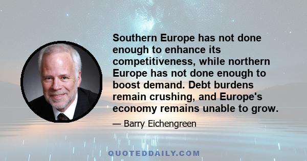 Southern Europe has not done enough to enhance its competitiveness, while northern Europe has not done enough to boost demand. Debt burdens remain crushing, and Europe's economy remains unable to grow.