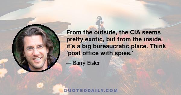 From the outside, the CIA seems pretty exotic, but from the inside, it's a big bureaucratic place. Think 'post office with spies.'